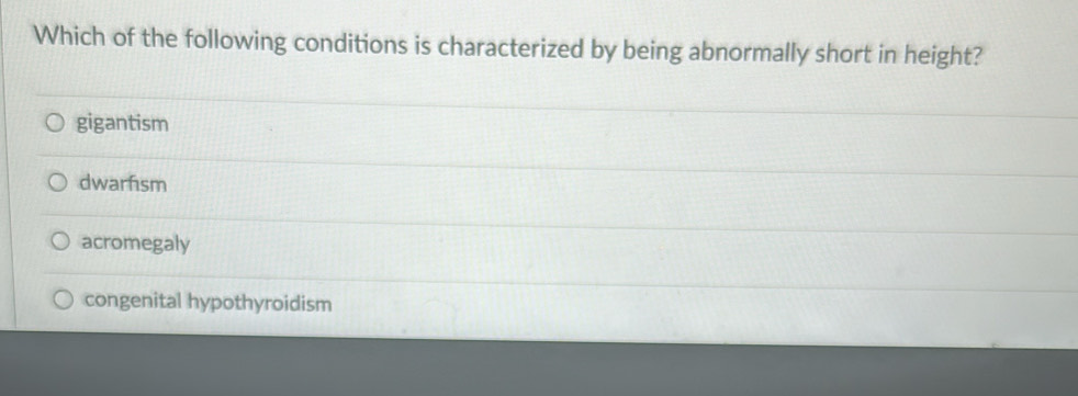 Which of the following conditions is characterized by being abnormally short in height?
gigantism
dwarfism
acromegaly
congenital hypothyroidism