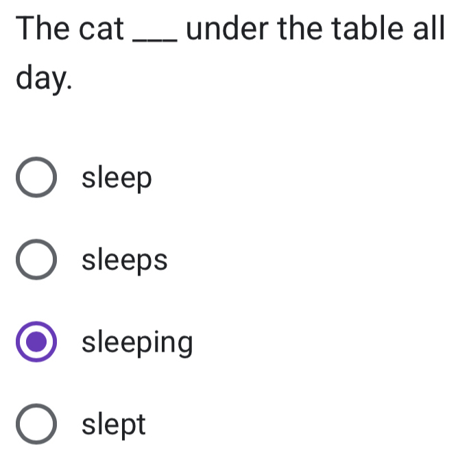 The cat _under the table all
day.
sleep
sleeps
sleeping
slept