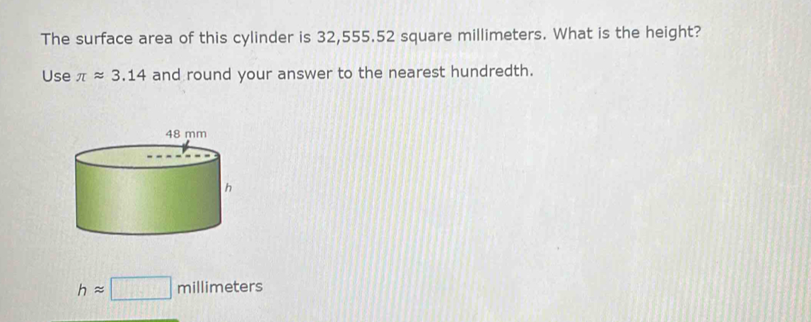 The surface area of this cylinder is 32,555.52 square millimeters. What is the height? 
Use π approx 3.14 and round your answer to the nearest hundredth.
happrox □ millimeters