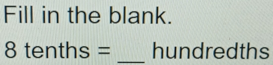 Fill in the blank.
8 tenths = _ hundredths