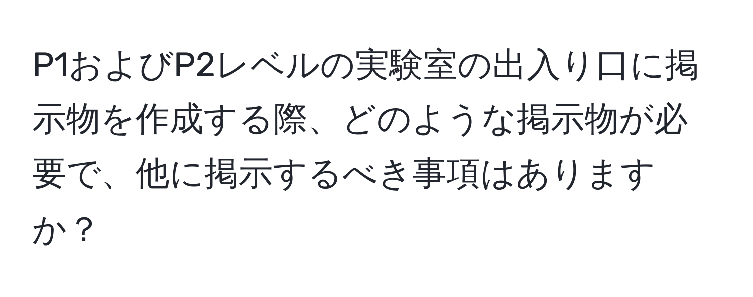 P1およびP2レベルの実験室の出入り口に掲示物を作成する際、どのような掲示物が必要で、他に掲示するべき事項はありますか？