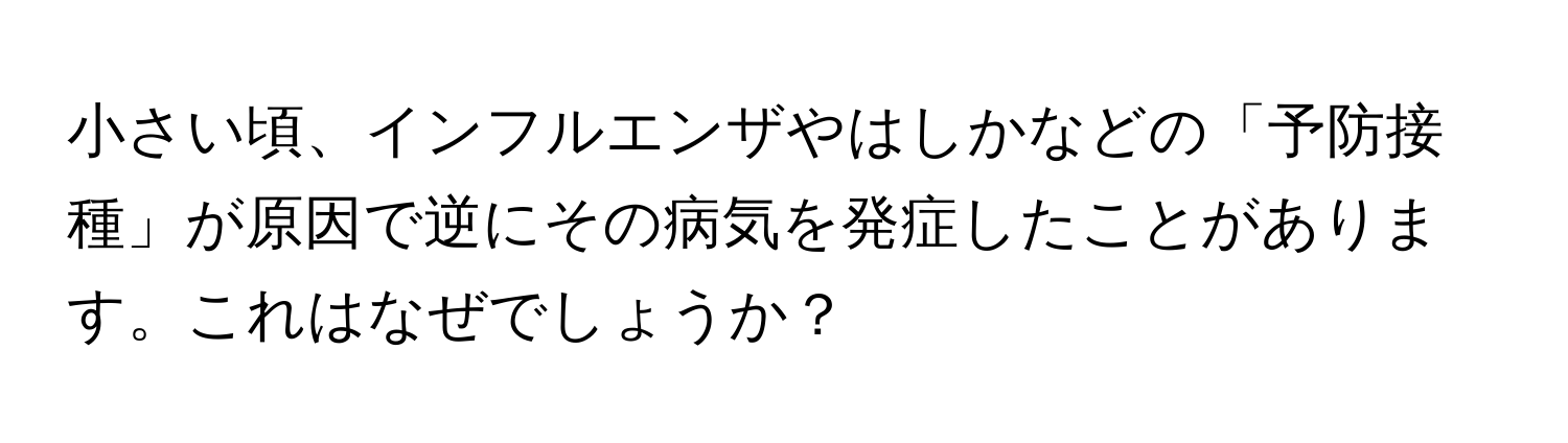 小さい頃、インフルエンザやはしかなどの「予防接種」が原因で逆にその病気を発症したことがあります。これはなぜでしょうか？