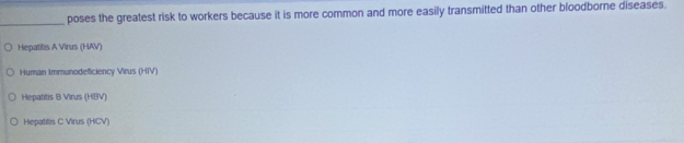 poses the greatest risk to workers because it is more common and more easily transmitted than other bloodborne diseases.
Hepatitis A Virus (HAV)
Human Immunodeficiency Virus (HIV)
Hepatitis B Virus (HBV)
Hepatitis C Virus (HCV)
