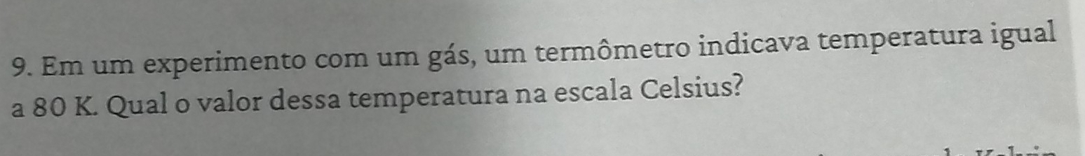 Em um experimento com um gás, um termômetro indicava temperatura igual 
a 80 K. Qual o valor dessa temperatura na escala Celsius?