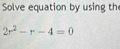 Solve equation by using the
2r^2-r-4=0