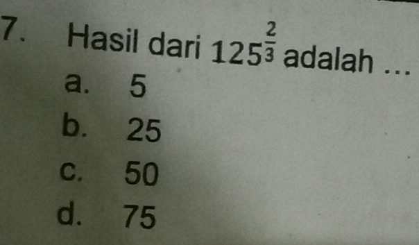 Hasil dari 125^(frac 2)3 adalah ...
a. 5
b. 25
c. 50
d. 75