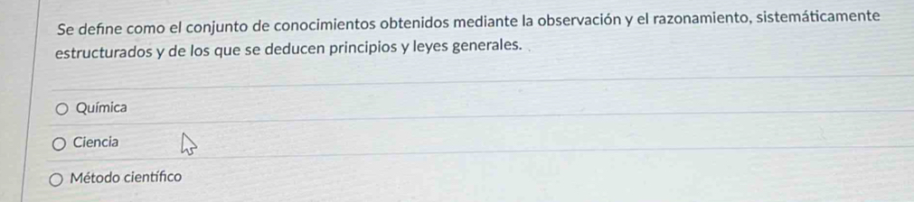 Se defíne como el conjunto de conocimientos obtenidos mediante la observación y el razonamiento, sistemáticamente
estructurados y de los que se deducen principios y leyes generales.
Química
Ciencia
Método científico