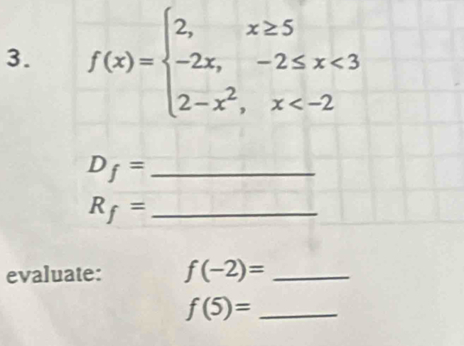 f(x)=beginarrayl 2,x≥ 5 -2x,-2≤ x<3 2-x^2,x
_ D_f=
_ R_f=
evaluate: f(-2)= _
f(5)= _