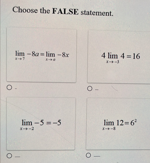 Choose the FALSE statement.
limlimits _xto 7-8a=limlimits _xto a-8x
4limlimits _xto -34=16
-

limlimits _xto -2-5=-5
limlimits _xto -812=6^2
—