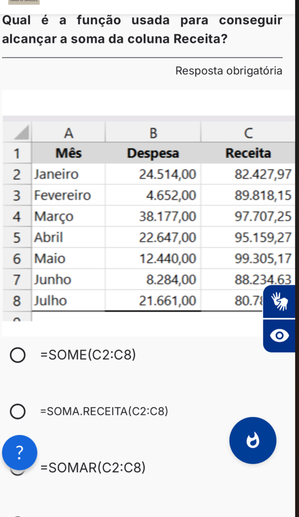 Qual é a função usada para conseguir
alcançar a soma da coluna Receita?
_
Resposta obrigatória
7
5
5
7
7
3
=SOME(C2:C8)
=SOMA.RECEITA(C2:C8)
?
=SOMAR(C2:C8)