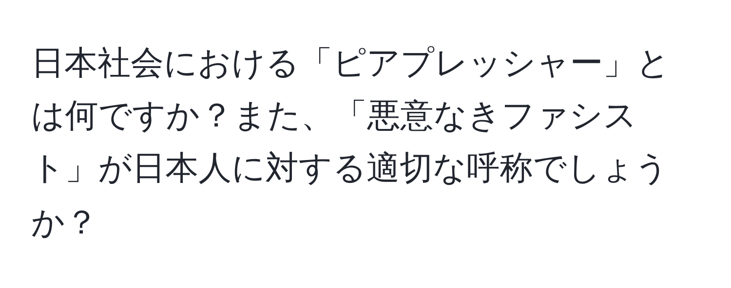 日本社会における「ピアプレッシャー」とは何ですか？また、「悪意なきファシスト」が日本人に対する適切な呼称でしょうか？