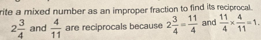 rite a mixed number as an improper fraction to find its reciprocal.
2 3/4  and  4/11  are reciprocals because 2 3/4 = 11/4  and  11/4 *  4/11 =1.