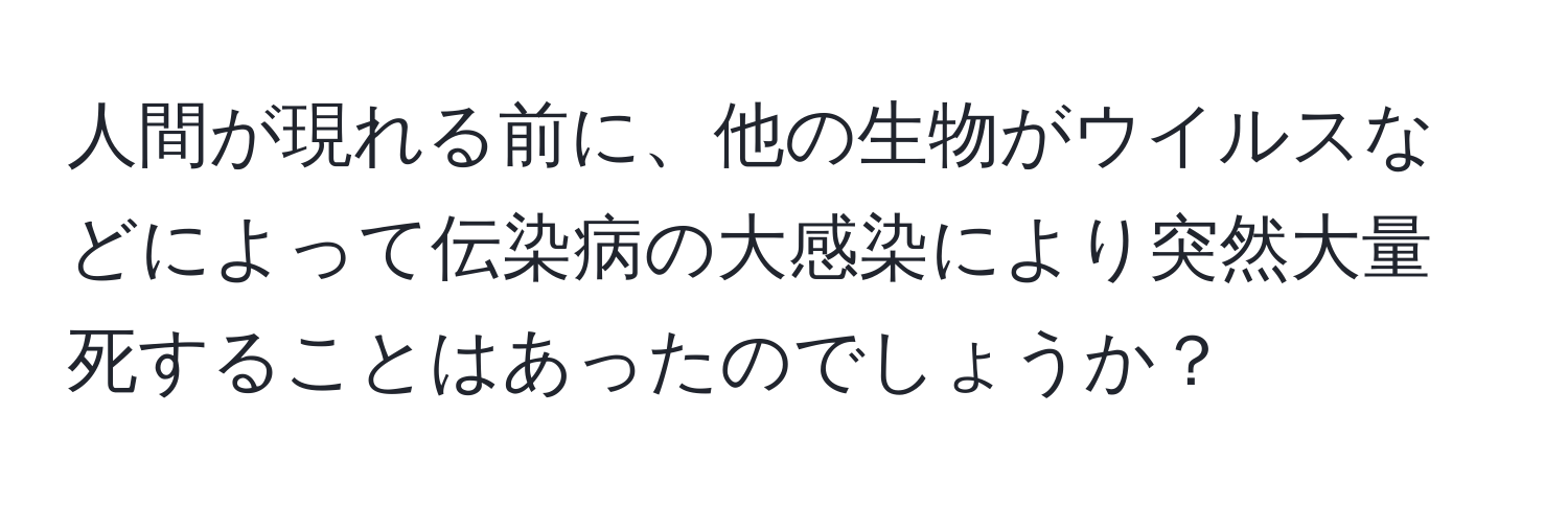人間が現れる前に、他の生物がウイルスなどによって伝染病の大感染により突然大量死することはあったのでしょうか？