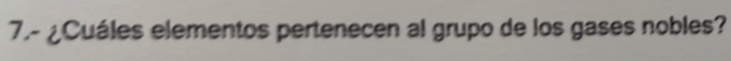 7.- ¿Cuáles elementos pertenecen al grupo de los gases nobles?