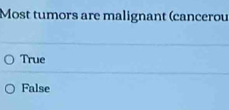 Most tumors are malignant (cancerou
True
False