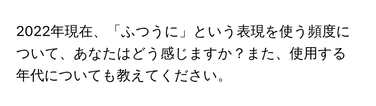 2022年現在、「ふつうに」という表現を使う頻度について、あなたはどう感じますか？また、使用する年代についても教えてください。