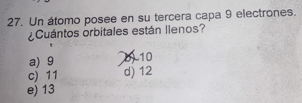 Un átomo posee en su tercera capa 9 electrones.
¿ Cuántos orbitales están llenos?
a) 9 10
c) 11 d) 12
e) 13