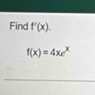 Find f'(x).
f(x)=4xe^x