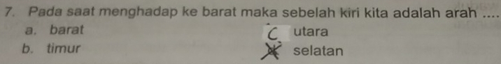 Pada saat menghadap ke barat maka sebelah kiri kita adalah arah ....
a. barat utara
C
b. timur selatan