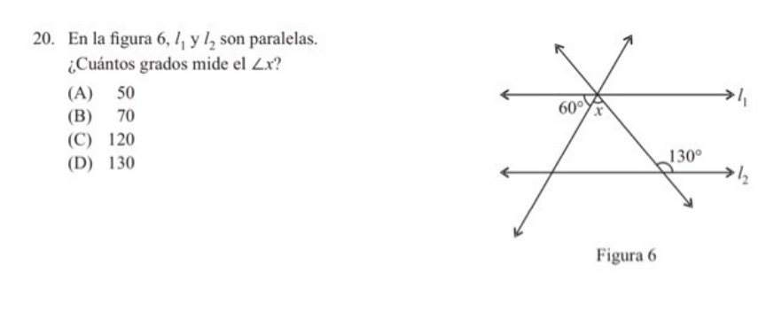 En la figura 6, l_1 y l_2 son paralelas.
¿Cuántos grados mide el ∠ x
(A) 50
(B) 70
(C) 120
(D) 130
Figura 6