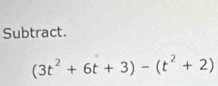 Subtract.
(3t^2+6t+3)-(t^2+2)