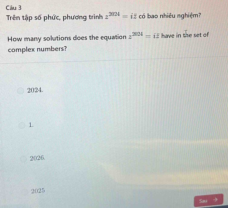 Trên tập số phức, phương trình z^(2024)=ioverline z có bao nhiêu nghiệm?
How many solutions does the equation z^(2024)=ioverline z have in the set of
complex numbers?
2024.
1.
2026.
2025
Sau