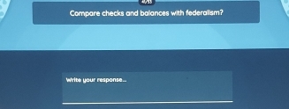 Compare checks and balances with federalism? 
Write your response..