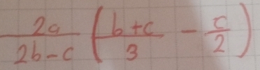  2a/2b-c ( (b+c)/3 - c/2 )