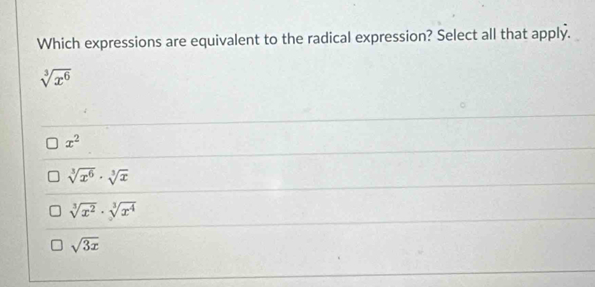 Which expressions are equivalent to the radical expression? Select all that apply.
sqrt[3](x^6)
x^2
sqrt[3](x^6)· sqrt[3](x)
sqrt[3](x^2)· sqrt[3](x^4)
sqrt(3x)