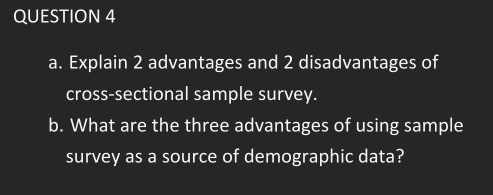 Explain 2 advantages and 2 disadvantages of 
cross-sectional sample survey. 
b. What are the three advantages of using sample 
survey as a source of demographic data?