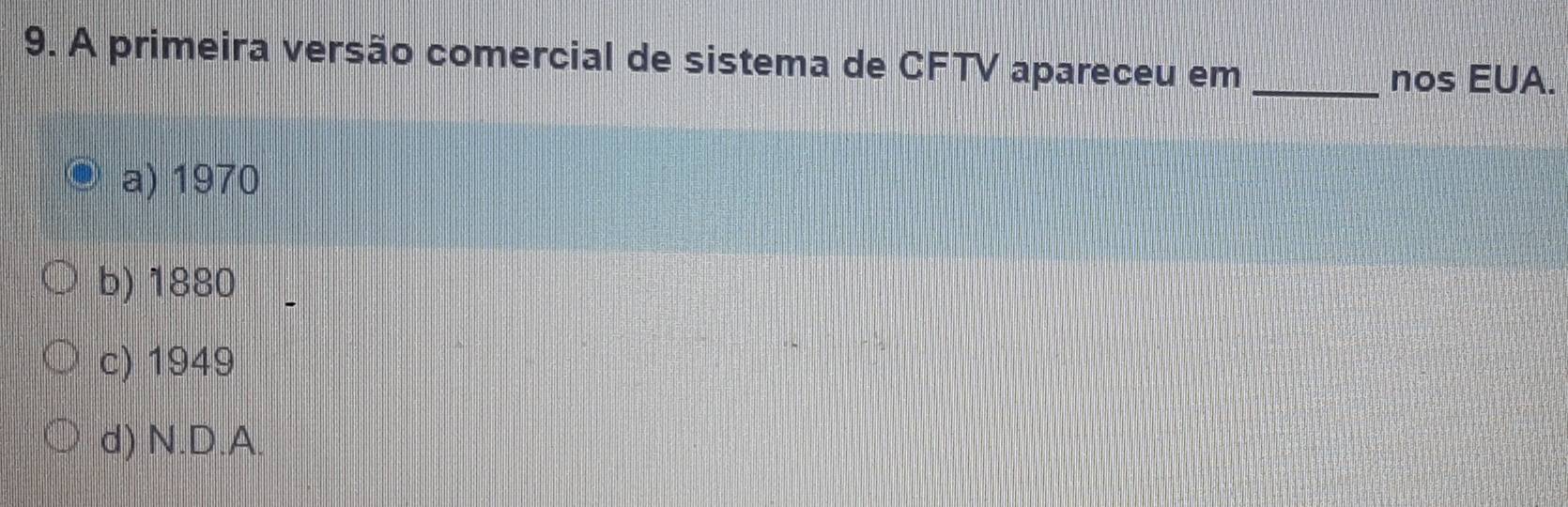 A primeira versão comercial de sistema de CFTV apareceu em_
nos EUA.
a) 1970
b) 1880
c) 1949
d) N.D. A.