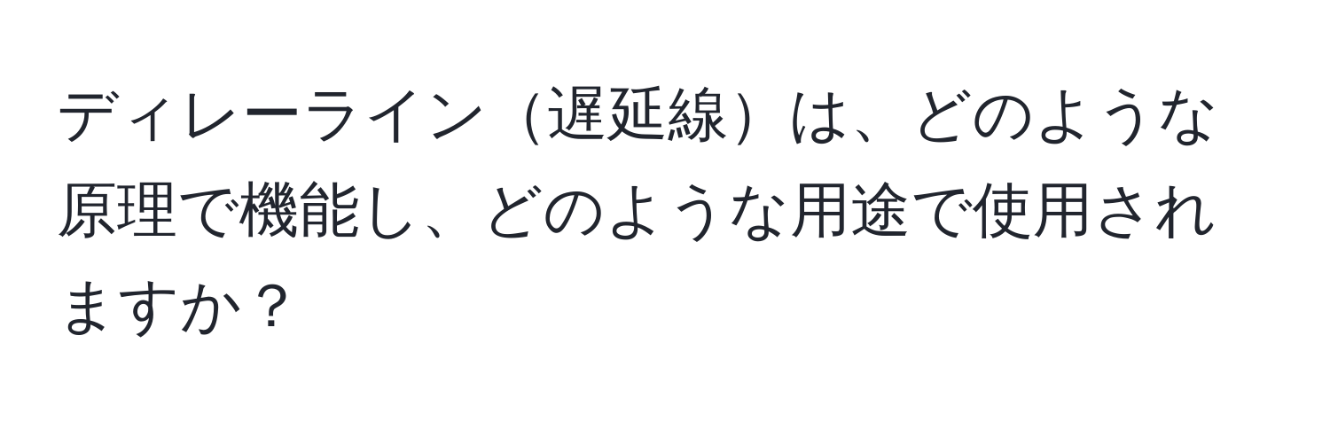 ディレーライン遅延線は、どのような原理で機能し、どのような用途で使用されますか？