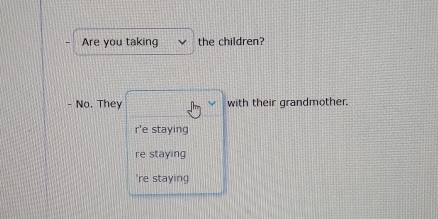 Are you taking the children?
- No. They with their grandmother.
r'e staying
re staying
're staying