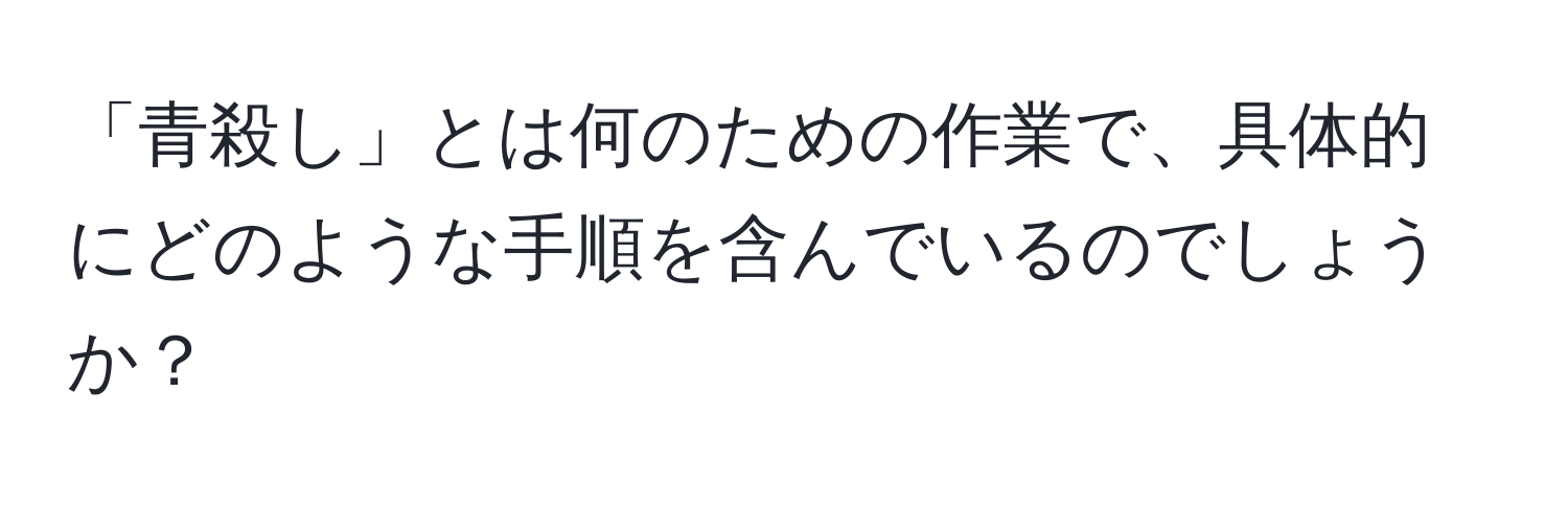 「青殺し」とは何のための作業で、具体的にどのような手順を含んでいるのでしょうか？