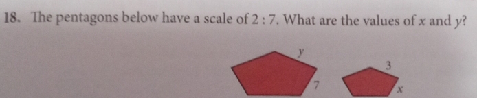 The pentagons below have a scale of 2:7. What are the values of x and y?
3
x