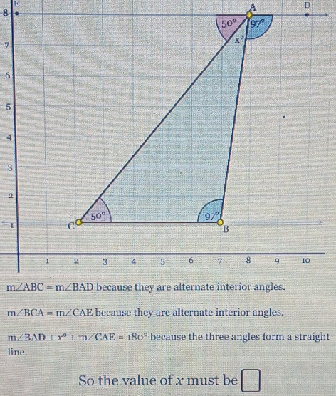 m∠ BCA=m∠ CAE because they are alternate interior angles.
m∠ BAD+x°+m∠ CAE=180° because the three angles form a straight
line.
So the value of x must be □