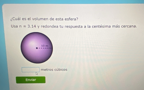 ¿Cuál es el volumen de esta esfera? 
Usa π approx 3.14 y redondea tu respuesta a la centésima más cercana. 
metros cúbicos 
Enviar