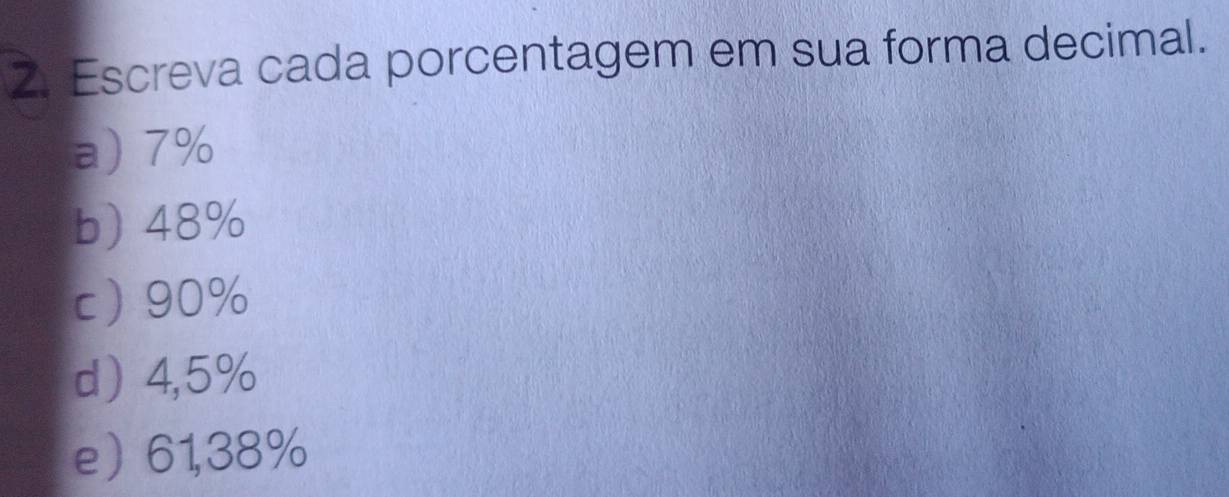 Escreva cada porcentagem em sua forma decimal. 
a) 7%
b) 48%
c 90%
d 4,5%
e 61,38%