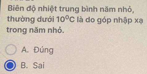 Biên độ nhiệt trung bình năm nhỏ,
thường dưới 10^0C là do góp nhập xạ
trong năm nhỏ.
A. Đúng
B. Sai