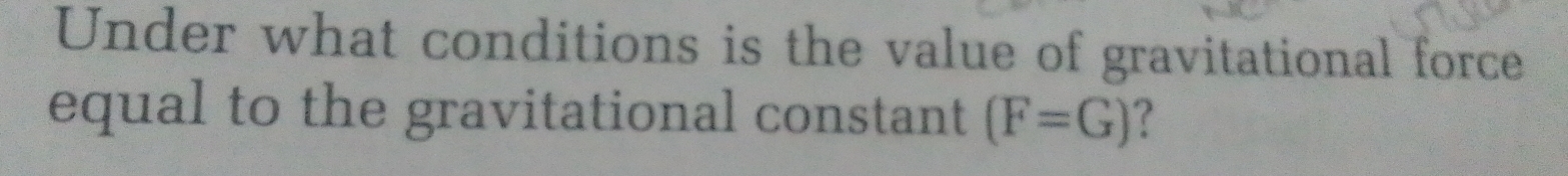 Under what conditions is the value of gravitational force 
equal to the gravitational constant (F=G) ?