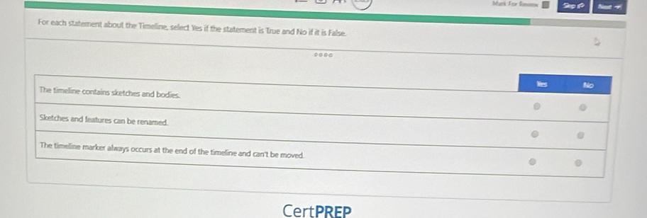 Mark For Smw 2p 1 7
For each statement about the Timeline, select Yes if the statement is True and No if it is False.
Nes fêo
The timeline contains sketches and bodies.
Sketches and features can be renamed.
The timeline marker always occurs at the end of the timeline and can't be moved.
CertPREP