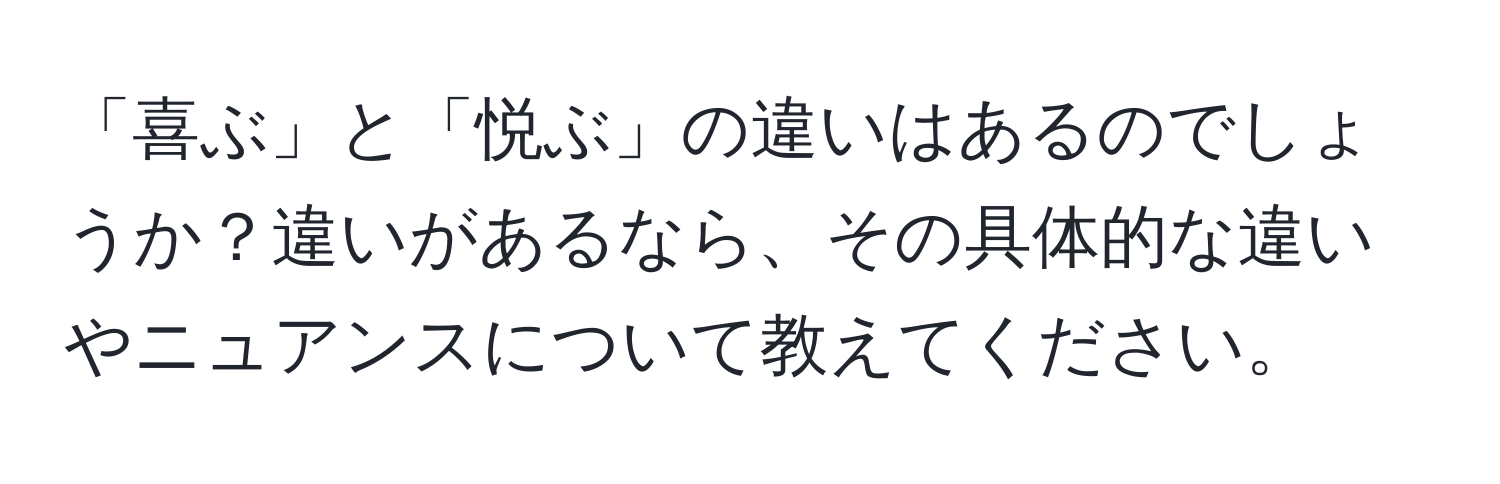 「喜ぶ」と「悦ぶ」の違いはあるのでしょうか？違いがあるなら、その具体的な違いやニュアンスについて教えてください。