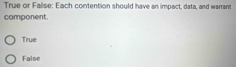 True or False: Each contention should have an impact, data, and warrant
component.
True
False