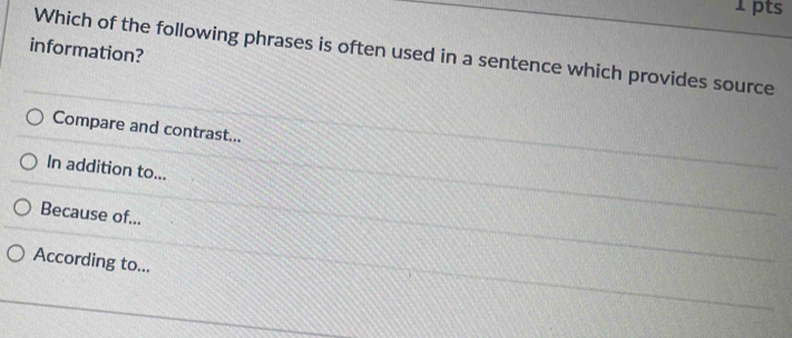 information?
Which of the following phrases is often used in a sentence which provides source
Compare and contrast...
In addition to...
Because of...
According to...