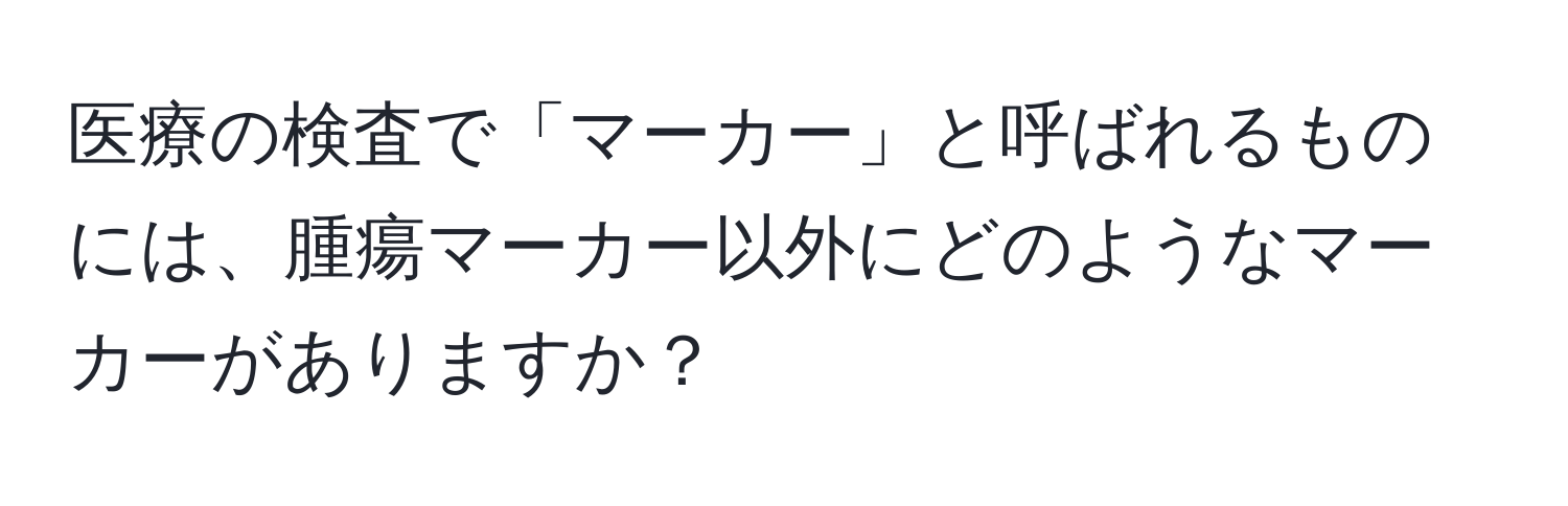 医療の検査で「マーカー」と呼ばれるものには、腫瘍マーカー以外にどのようなマーカーがありますか？