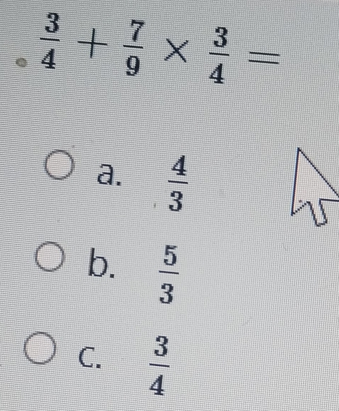  3/4 + 7/9 *  3/4 =
a.  4/3 
b.  5/3 
C.  3/4 