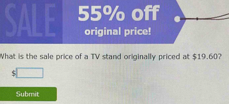 s1 
SALE 55% off 
original price! 
What is the sale price of a TV stand originally priced at $19.60? 
;□ 
Submit