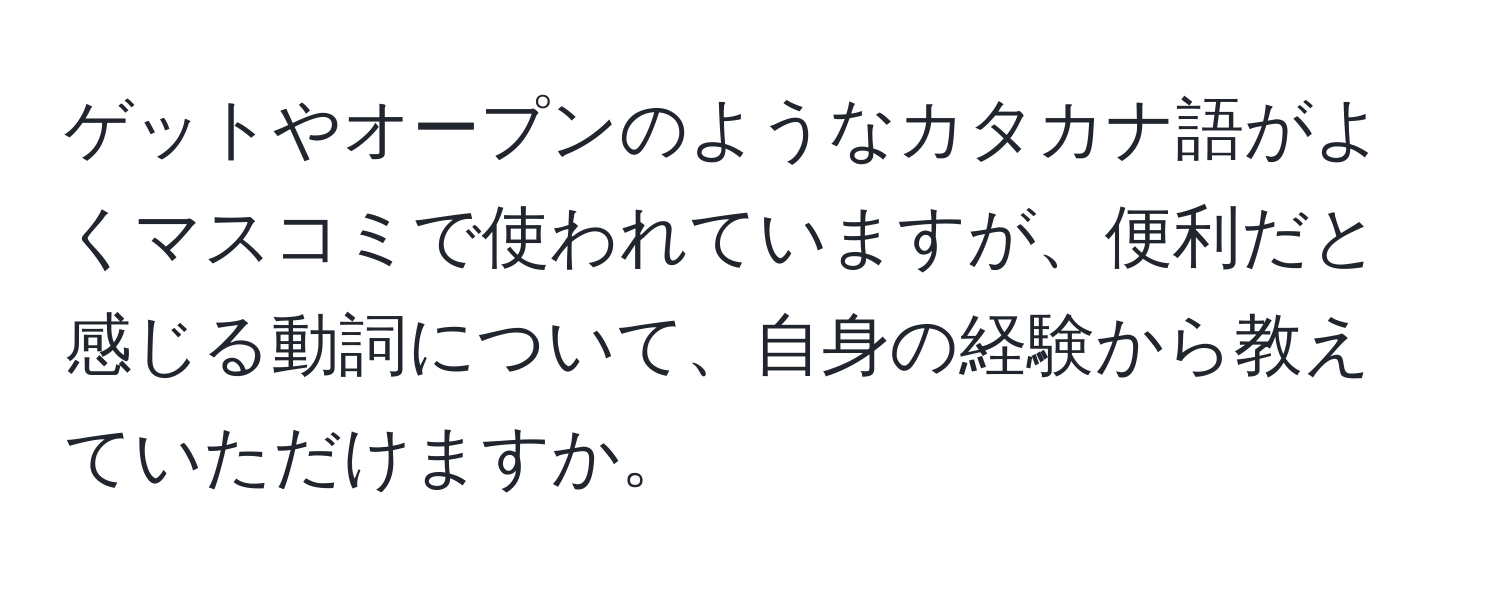 ゲットやオープンのようなカタカナ語がよくマスコミで使われていますが、便利だと感じる動詞について、自身の経験から教えていただけますか。