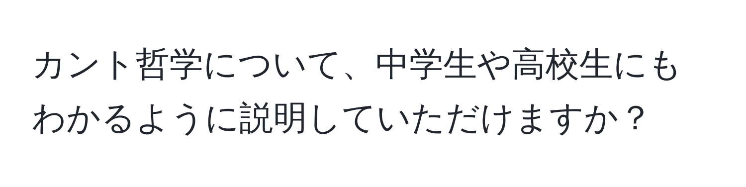 カント哲学について、中学生や高校生にもわかるように説明していただけますか？