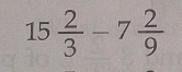 15 2/3 -7 2/9 